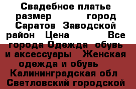 Свадебное платье размер 48- 50.  город Саратов  Заводской район › Цена ­ 8 700 - Все города Одежда, обувь и аксессуары » Женская одежда и обувь   . Калининградская обл.,Светловский городской округ 